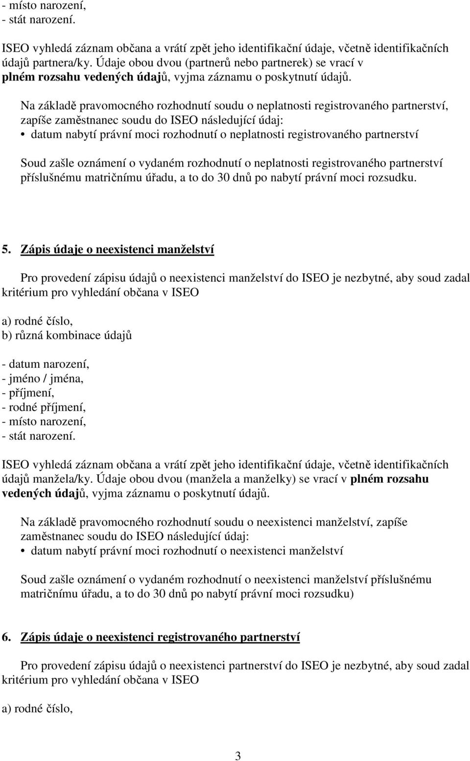 údaj: datum nabytí právní moci rozhodnutí o neplatnosti registrovaného partnerství Soud zašle oznámení o vydaném rozhodnutí o neplatnosti registrovaného partnerství příslušnému matričnímu úřadu, a to