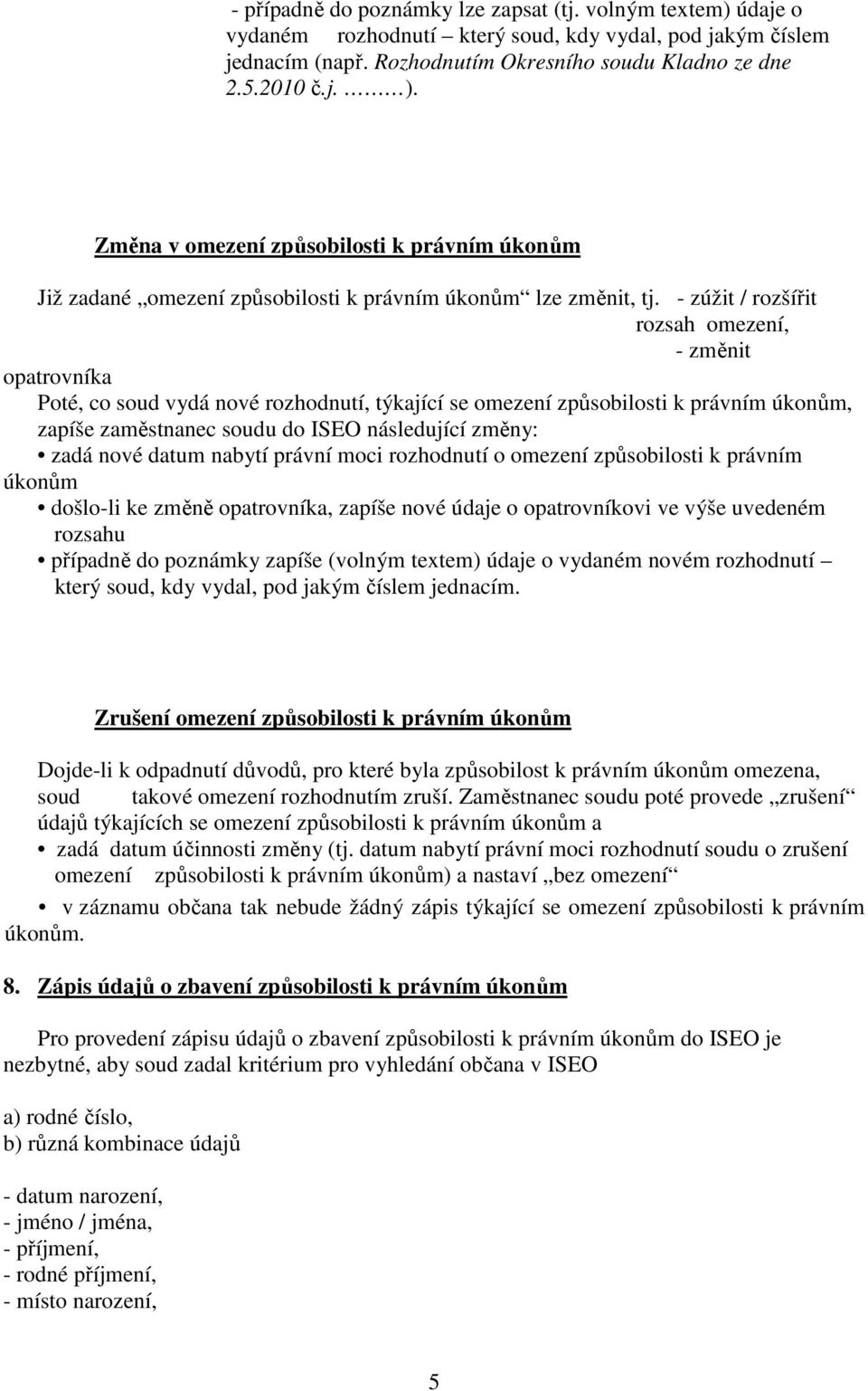 - zúžit / rozšířit rozsah omezení, - změnit opatrovníka Poté, co soud vydá nové rozhodnutí, týkající se omezení způsobilosti k právním úkonům, zapíše zaměstnanec soudu do ISEO následující změny: zadá