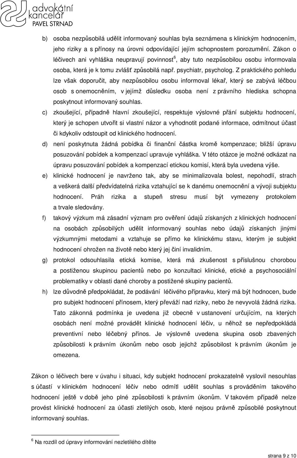 Z praktického pohledu lze však doporučit, aby nezpůsobilou osobu informoval lékař, který se zabývá léčbou osob s onemocněním, v jejímž důsledku osoba není z právního hlediska schopna poskytnout