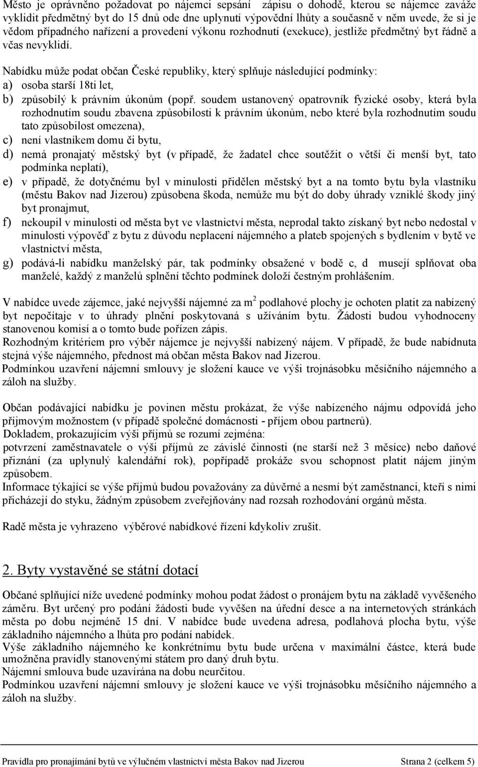 bytu, d) nemá pronajatý městský byt (v případě, že žadatel chce soutěžit o větší či menší byt, tato podmínka neplatí), e) v případě, že dotyčnému byl v minulosti přidělen městský byt a na tomto bytu