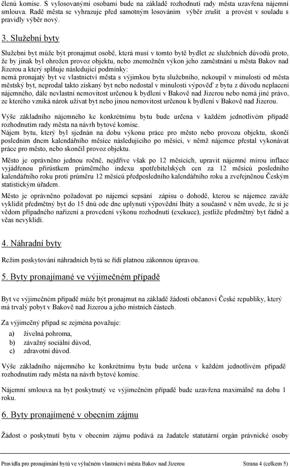 Služební byty Služební byt může být pronajmut osobě, která musí v tomto bytě bydlet ze služebních důvodů proto, že by jinak byl ohrožen provoz objektu, nebo znemožněn výkon jeho zaměstnání u města