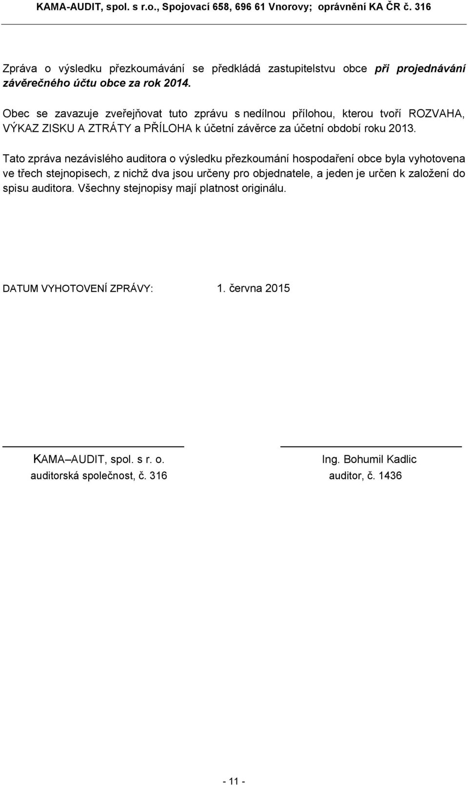 Tato zpráva nezávislého auditora o výsledku přezkoumání hospodaření obce byla vyhotovena ve třech stejnopisech, z nichž dva jsou určeny pro objednatele, a jeden je