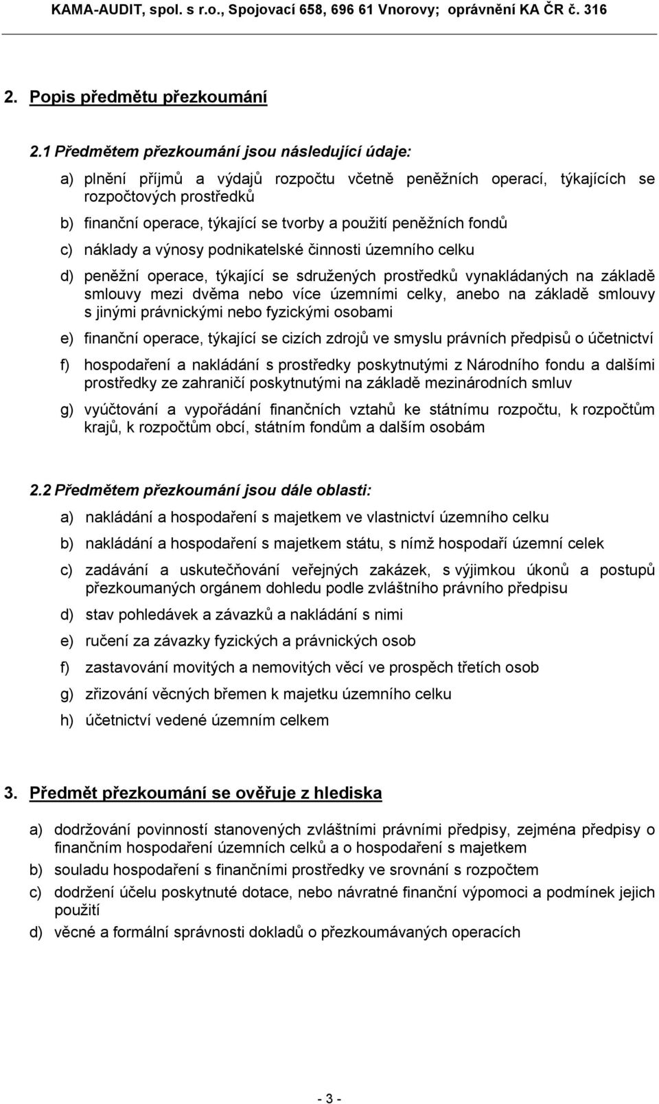 peněžních fondů c) náklady a výnosy podnikatelské činnosti územního celku d) peněžní operace, týkající se sdružených prostředků vynakládaných na základě smlouvy mezi dvěma nebo více územními celky,