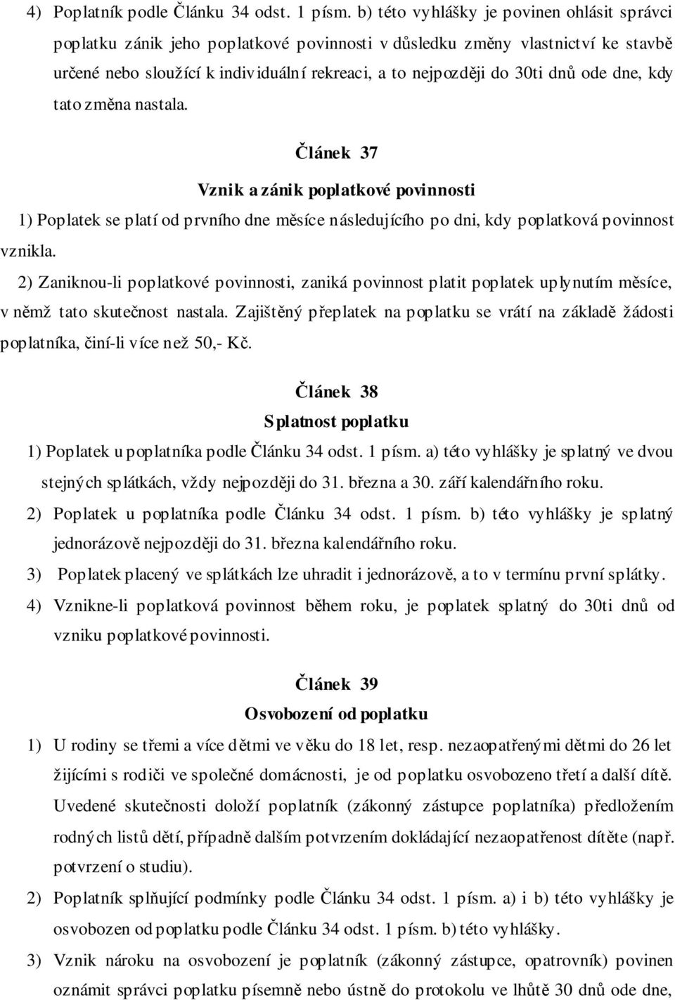 ode dne, kdy tato změna nastala. Článek 37 Vznik a zánik poplatkové povinnosti 1) Poplatek se platí od prvního dne měsíce následujícího po dni, kdy poplatková povinnost vznikla.