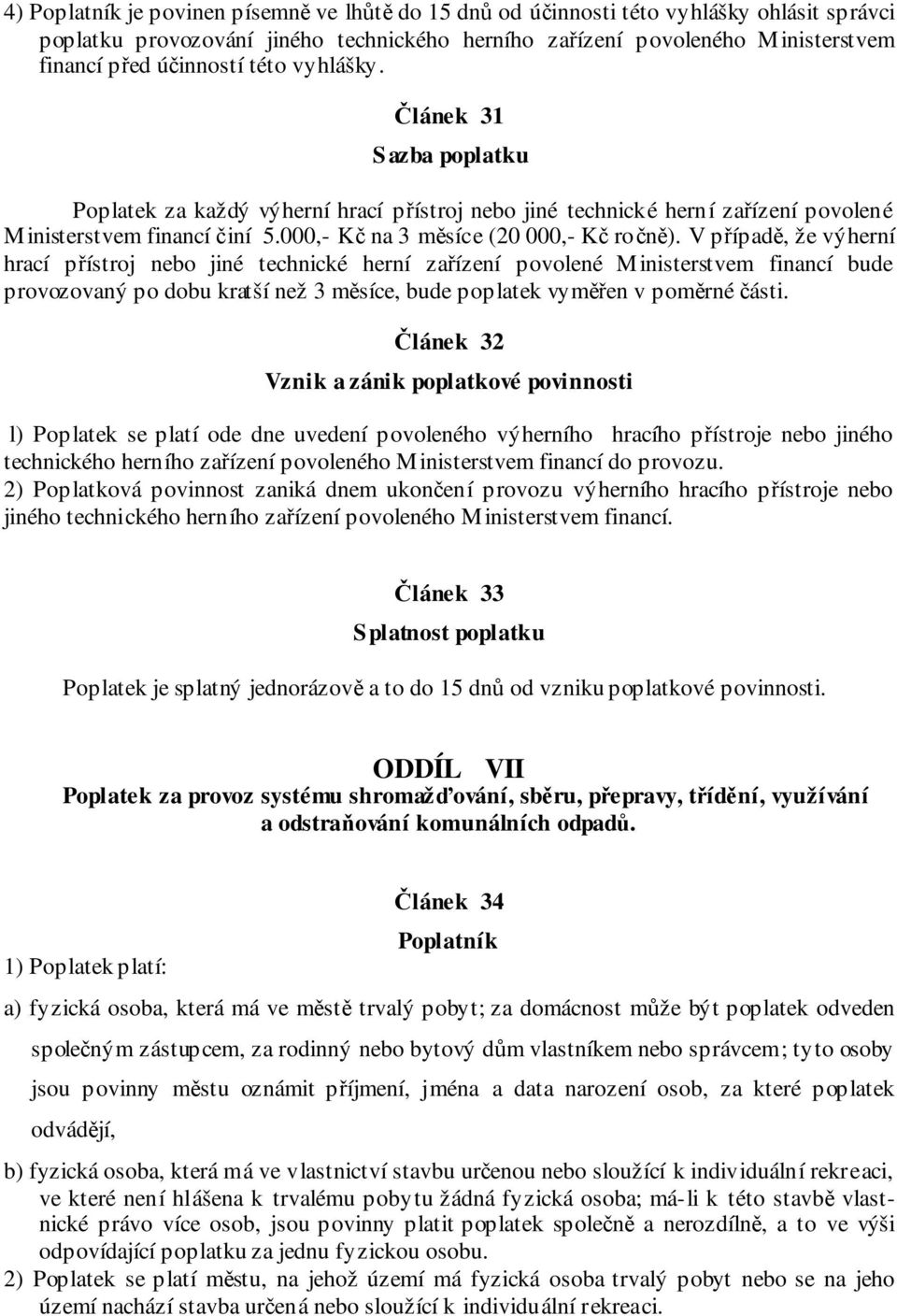 V případě, že výherní hrací přístroj nebo jiné technické herní zařízení povolené Ministerstvem financí bude provozovaný po dobu kratší než 3 měsíce, bude poplatek vyměřen v poměrné části.