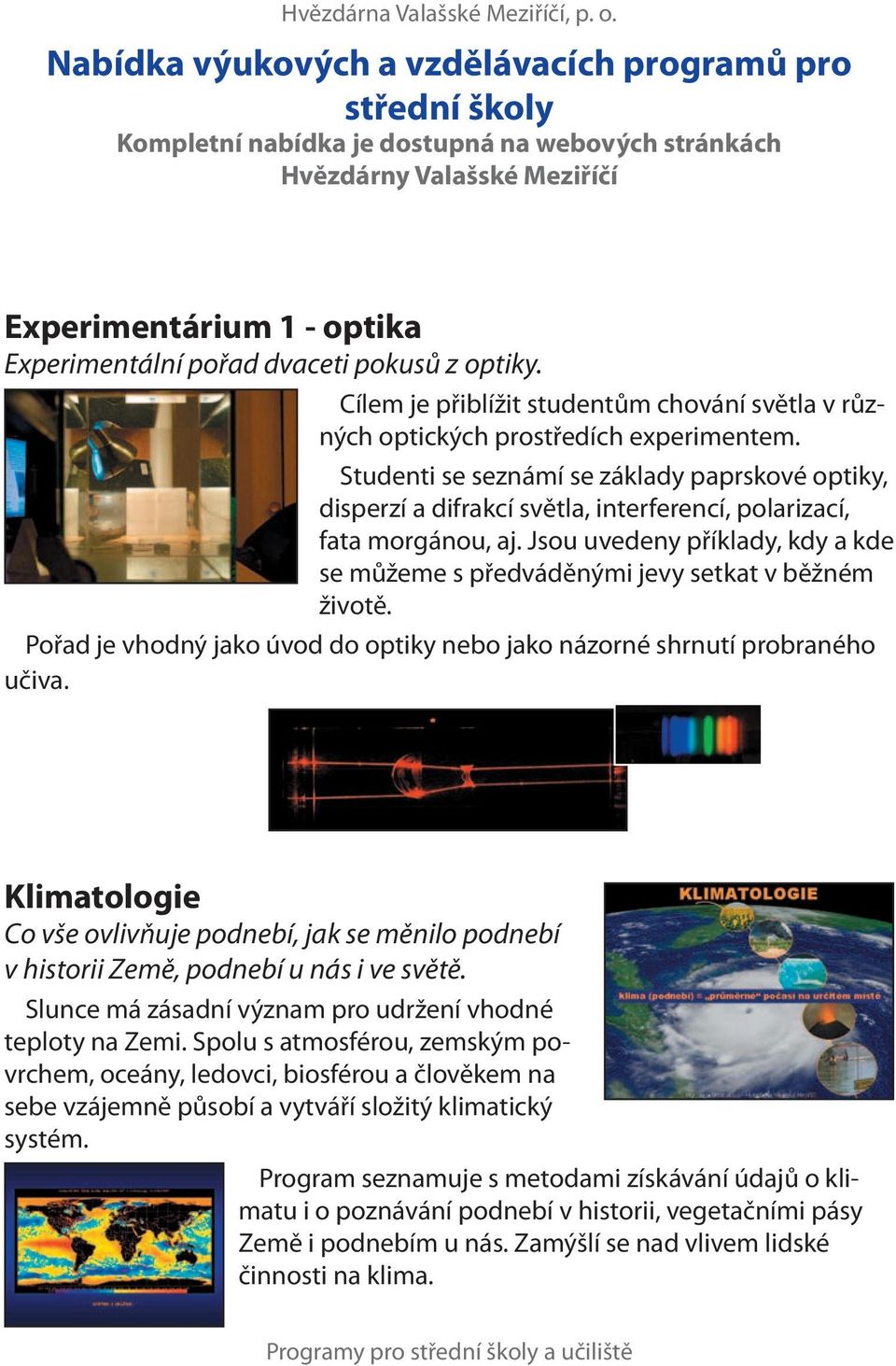 Studenti se seznámí se základy paprskové optiky, disperzí a difrakcí světla, interferencí, polarizací, fata morgánou, aj.