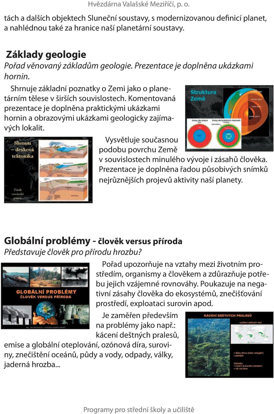 Komentovaná prezentace je doplněna praktickými ukázkami hornin a obrazovými ukázkami geologicky zajímavých lokalit.