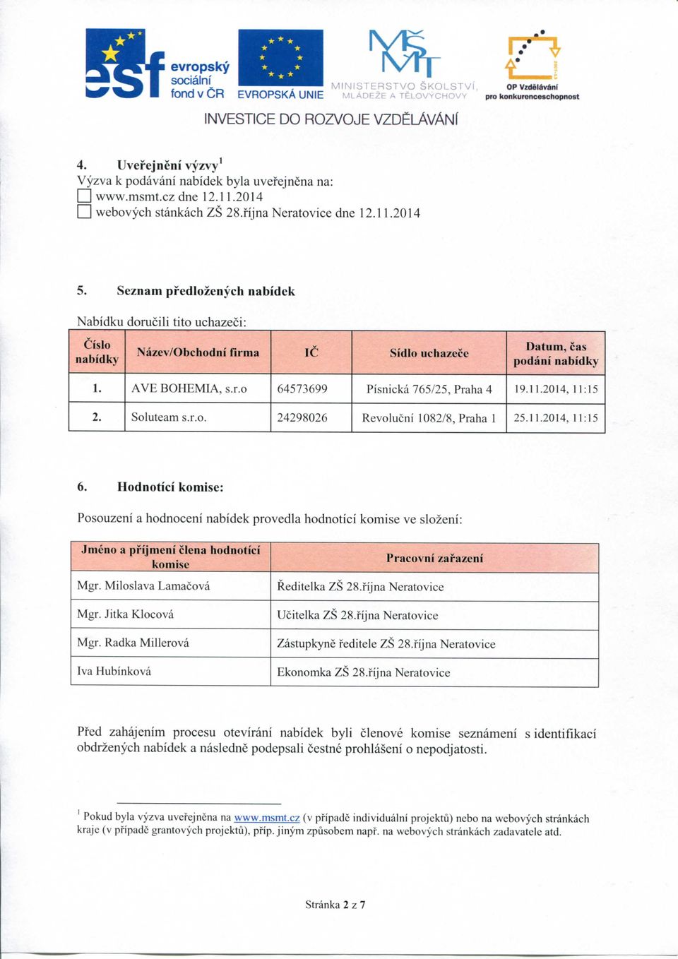 Seznam predlozenych nabidek Nabidku dorucili tito uchazeci: Nazev/Obchodni flrma IC SidIo uchazece Datum, cas podani 1. AVE BOHEMIA, s.r.o 64573699 Pisnicka 765/25, Praha 4 19.11.2014, 11:15 2.