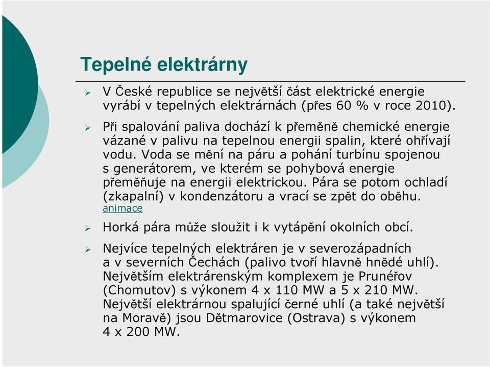 Voda se mění na páru a pohání turbínu spojenou s generátorem, ve kterém se pohybová energie přeměňuje na energii elektrickou. Pára se potom ochladí (zkapalní) v kondenzátoru a vrací se zpět do oběhu.