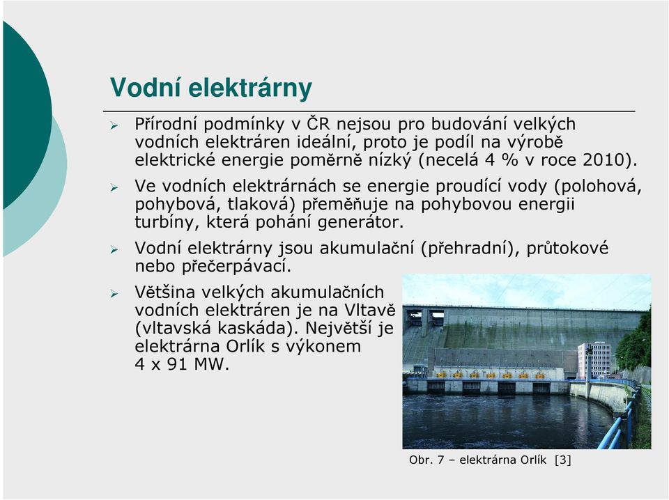 Ve vodních elektrárnách se energie proudící vody (polohová, pohybová, tlaková) přeměňuje na pohybovou energii turbíny, která pohání