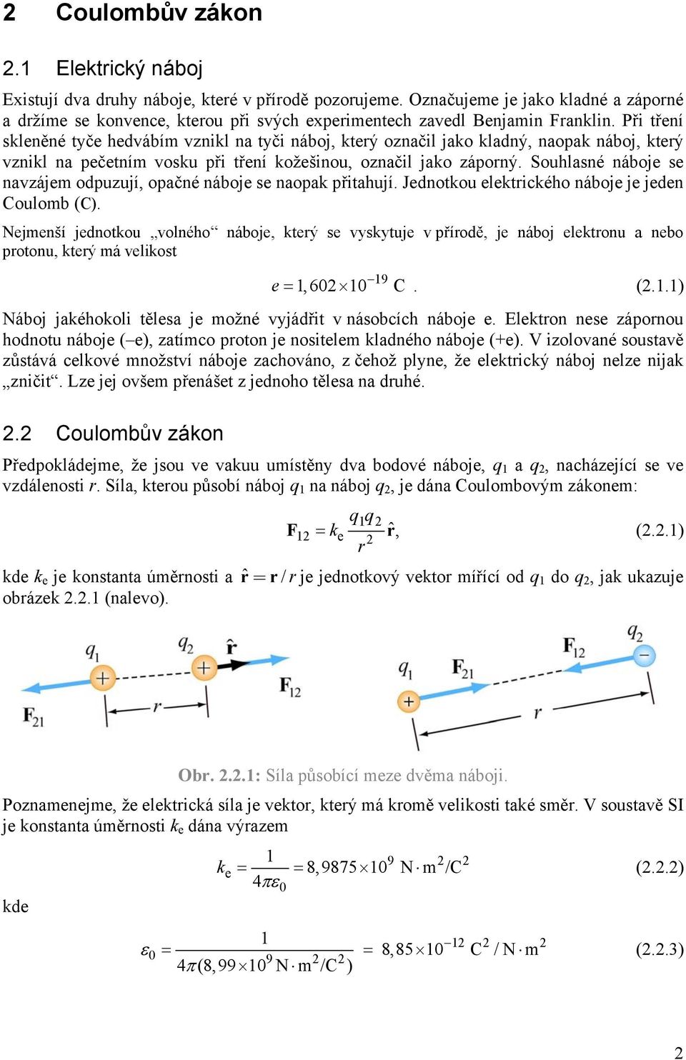 Souhlasné náboje se navzájem odpuzují, opačné náboje se naopak přitahují. Jednotkou elektického náboje je jeden Coulomb (C).