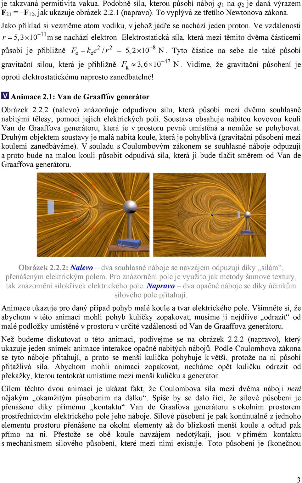 lektostatická síla, kteá mezi těmito dvěma částicemi působí je přibližně gavitační silou, kteá je přibližně 8 Fe ke e / 5, 1 N.