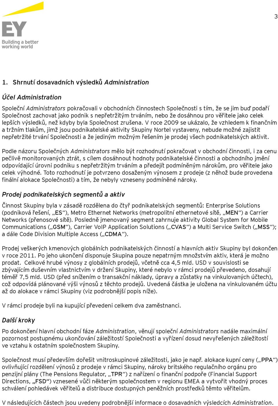 V roce 2009 se ukázalo, že vzhledem k finančním a tržním tlakům, jimž jsou podnikatelské aktivity Skupiny Nortel vystaveny, nebude možné zajistit nepřetržité trvání Společnosti a že jediným možným
