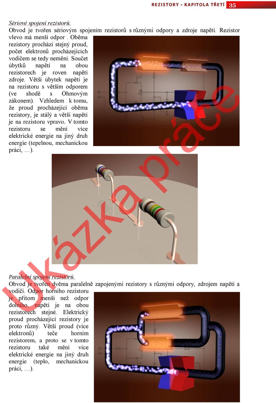 Větší úbytek napětí je na rezistoru s větším odporem (ve shodě s Ohmovým zákonem). Vzhledem k tomu, že proud procházející oběma rezistory, je stálý a větší napětí je na rezistoru vpravo.