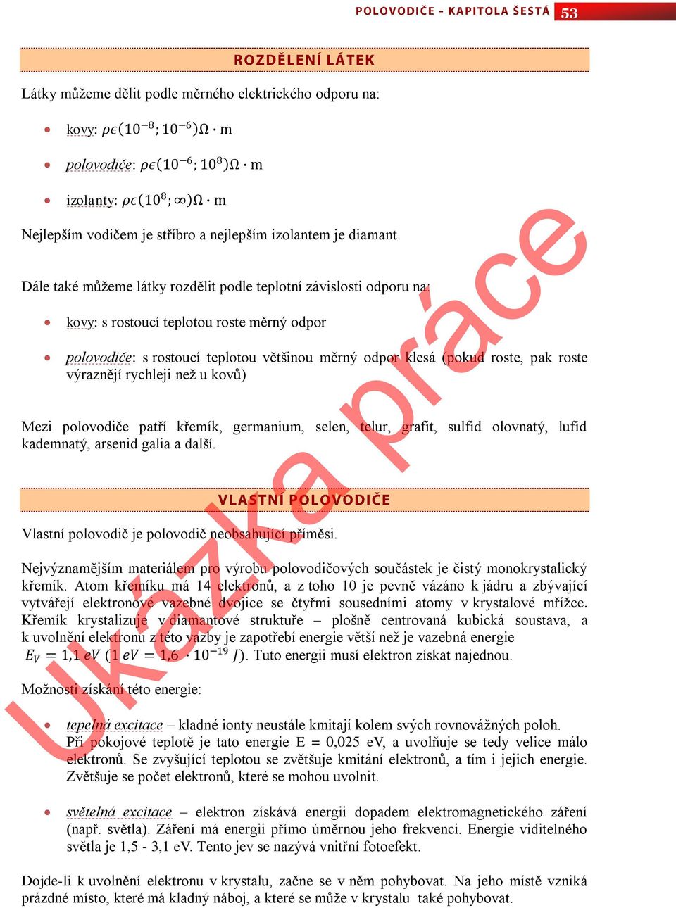 Dále také můžeme látky rozdělit podle teplotní závislosti odporu na: kovy: s rostoucí teplotou roste měrný odpor polovodiče: s rostoucí teplotou většinou měrný odpor klesá (pokud roste, pak roste