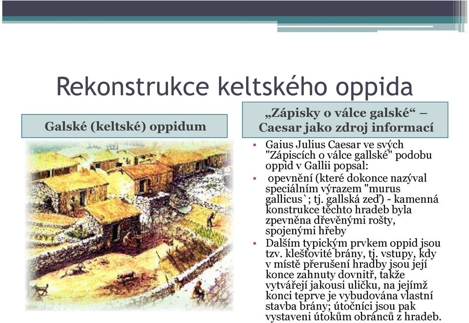 gallská zeď) - kamenná konstrukce těchto hradeb byla zpevněna dřevěnými rošty, spojenými hřeby Dalším typickým prvkem oppid jsou tzv. klešťovité brány, tj.