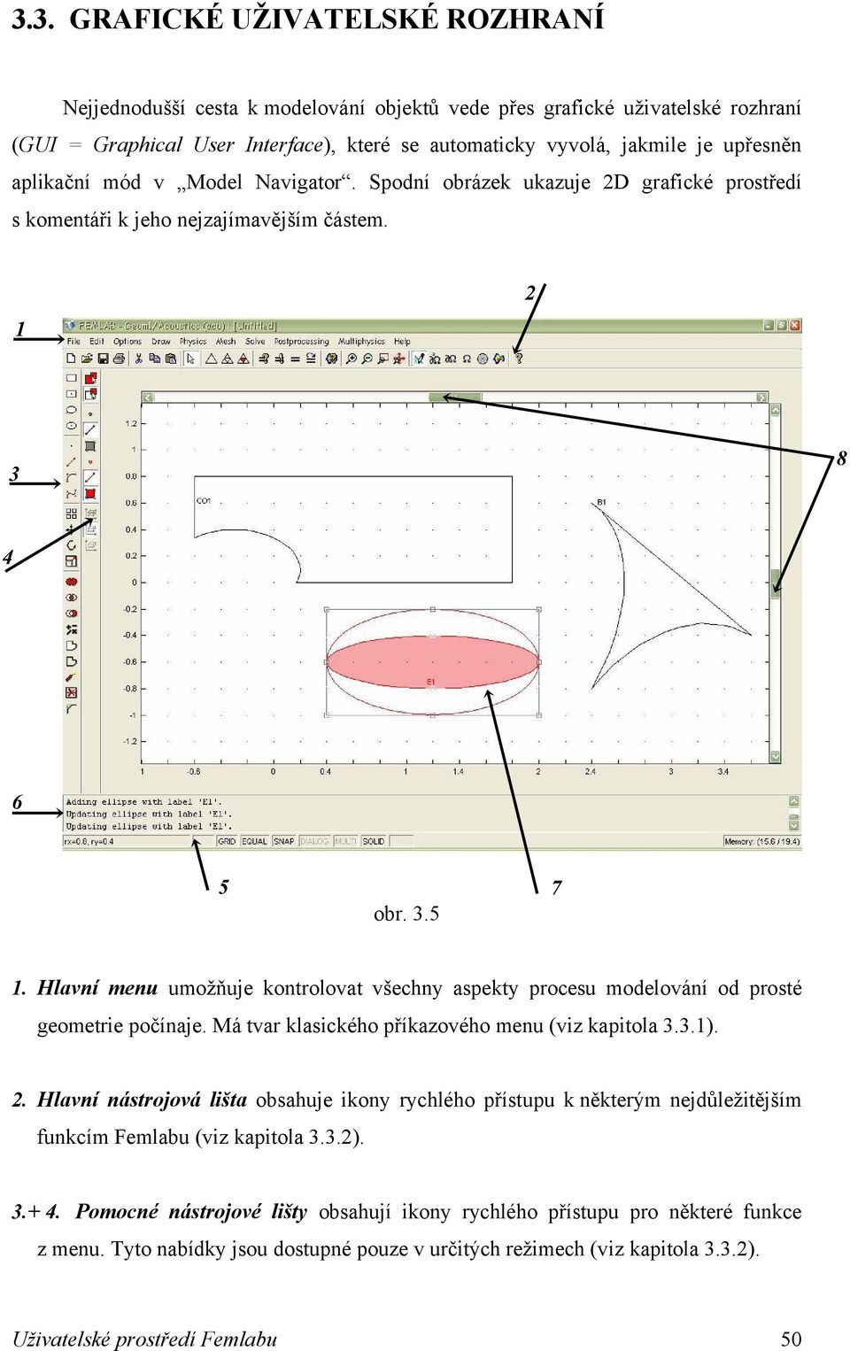 Hlavní menu umožňuje kontrolovat všechny aspekty procesu modelování od prosté geometrie počínaje. Má tvar klasického příkazového menu (viz kapitola 3.3.1). 2.