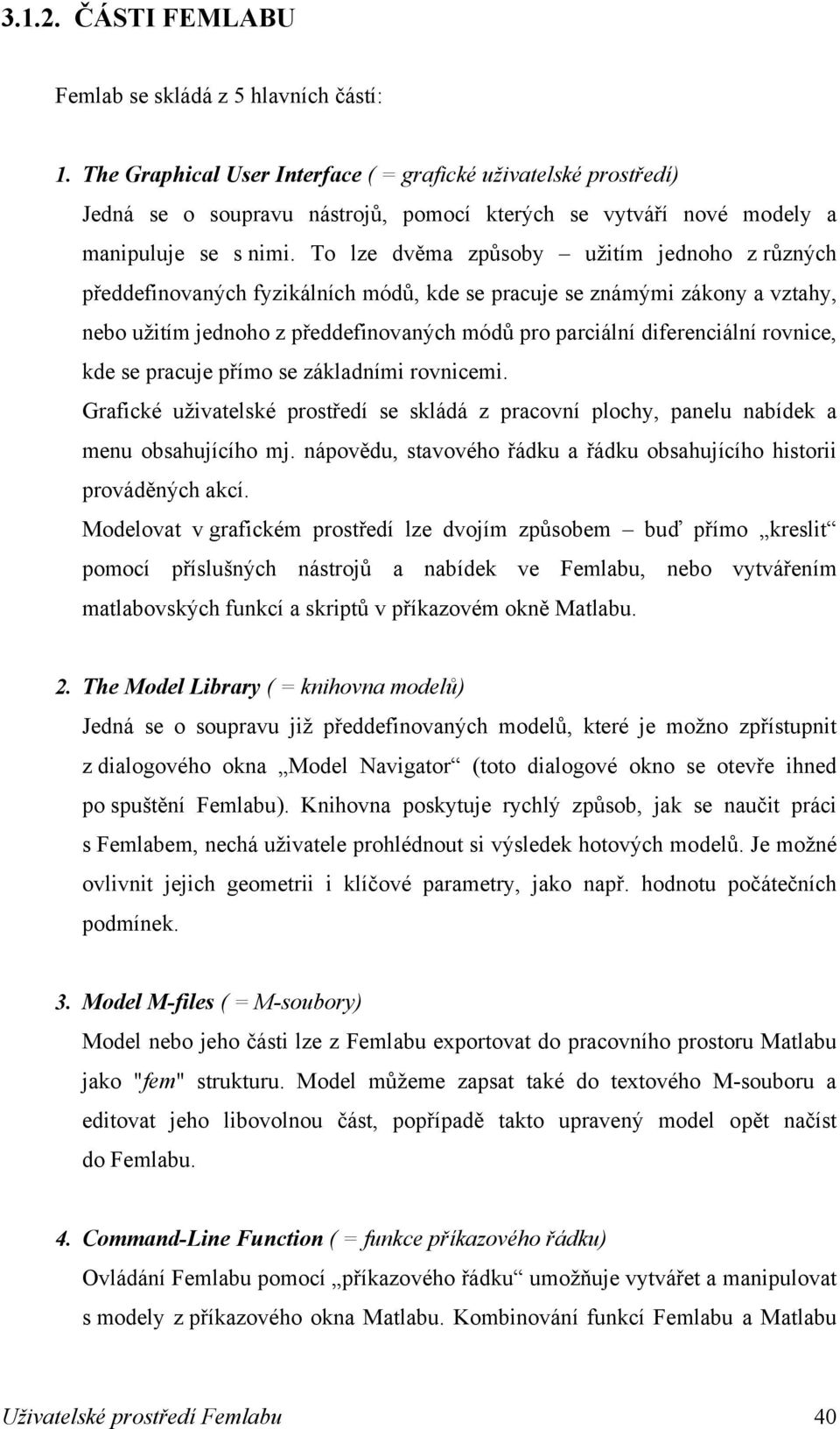 To lze dvěma způsoby užitím jednoho z různých předdefinovaných fyzikálních módů, kde se pracuje se známými zákony a vztahy, nebo užitím jednoho z předdefinovaných módů pro parciální diferenciální