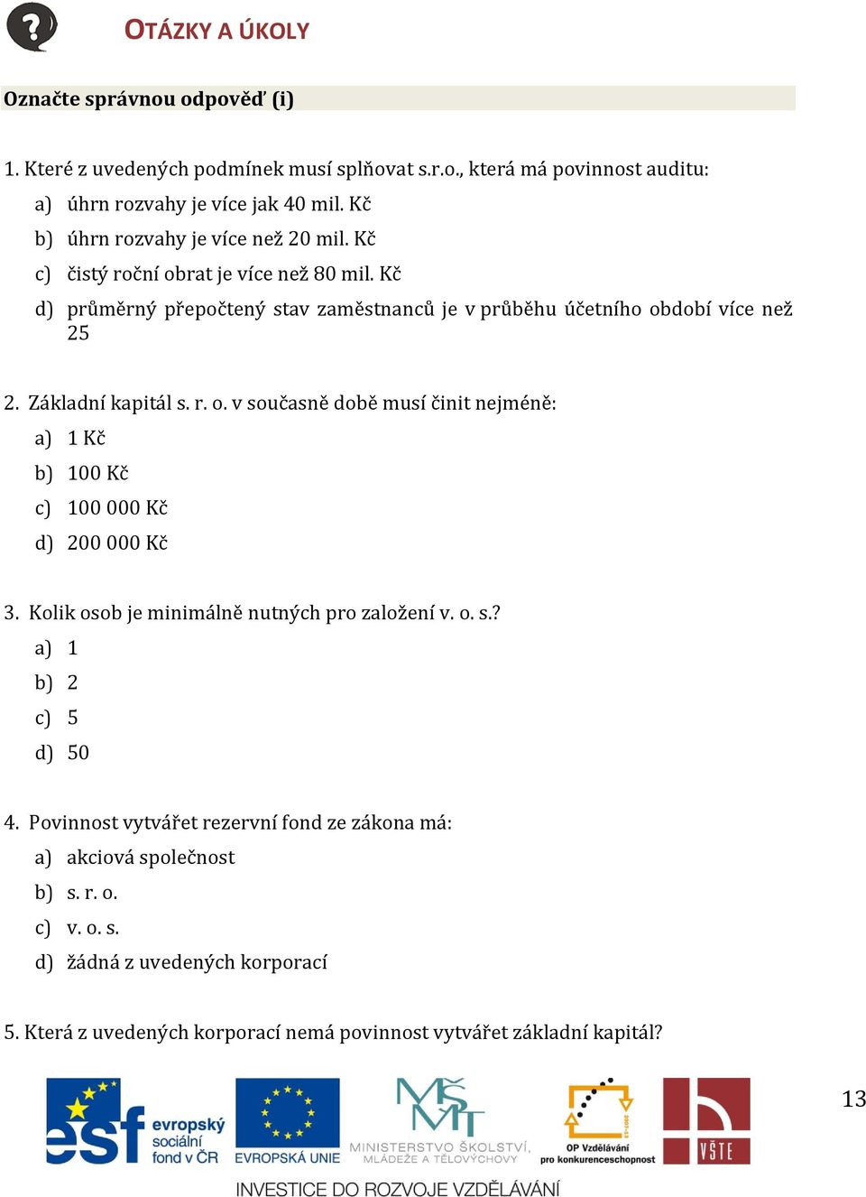 Základní kapitál s. r. o. v současně době musí činit nejméně: a) 1 Kč b) 100 Kč c) 100 000 Kč d) 200 000 Kč 3. Kolik osob je minimálně nutných pro založení v. o. s.? a) 1 b) 2 c) 5 d) 50 4.