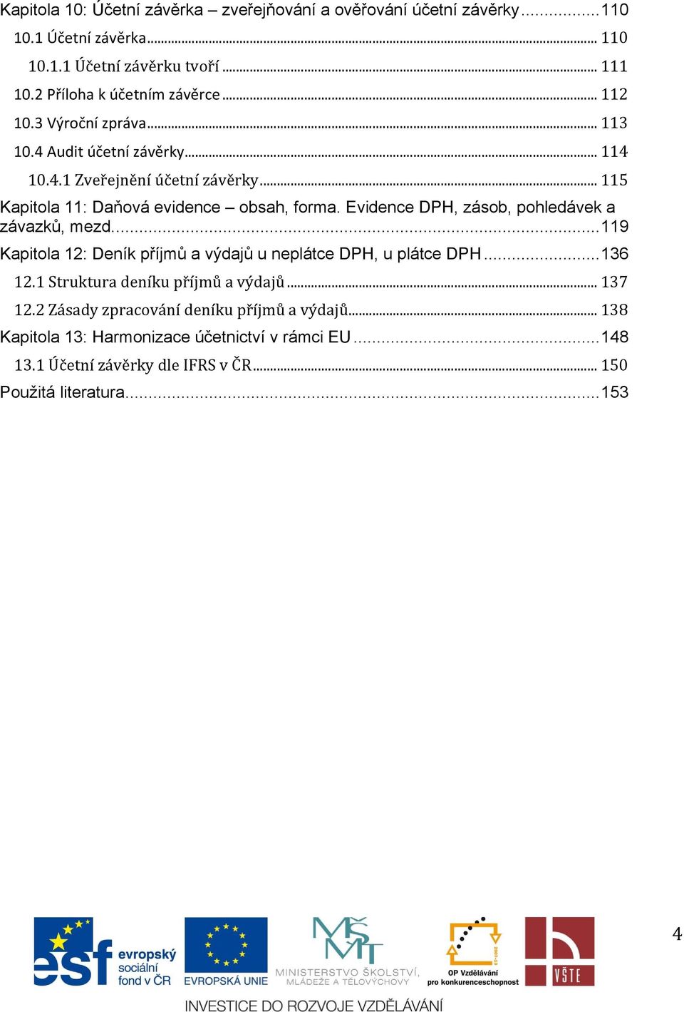 .. 115 Kapitola 11: Daňová evidence obsah, forma. Evidence DPH, zásob, pohledávek a závazků, mezd.... 119 Kapitola 12: Deník příjmů a výdajů u neplátce DPH, u plátce DPH.