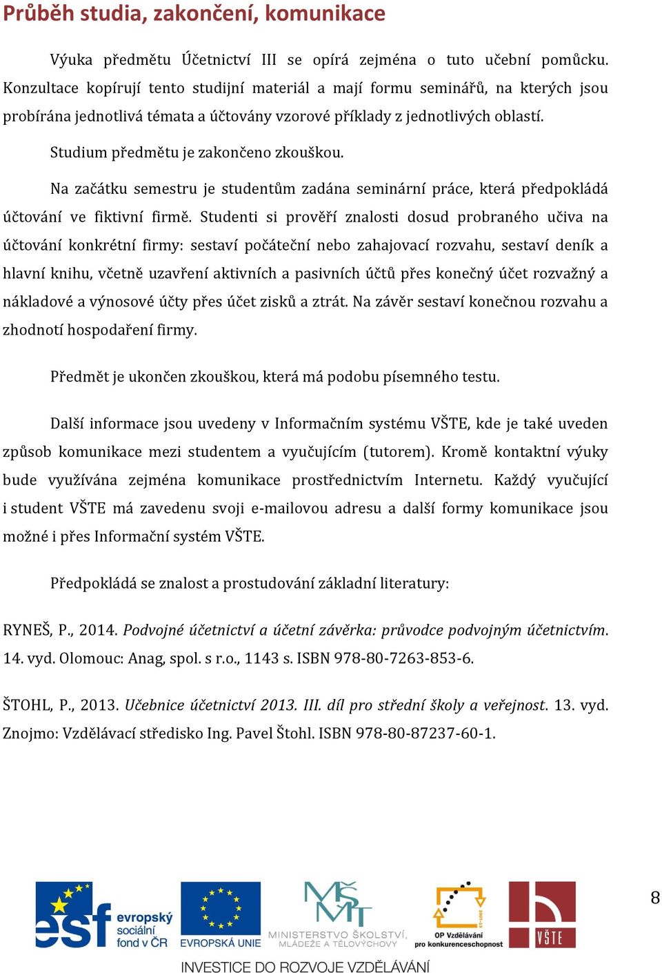 Studium předmětu je zakončeno zkouškou. Na začátku semestru je studentům zadána seminární práce, která předpokládá účtování ve fiktivní firmě.