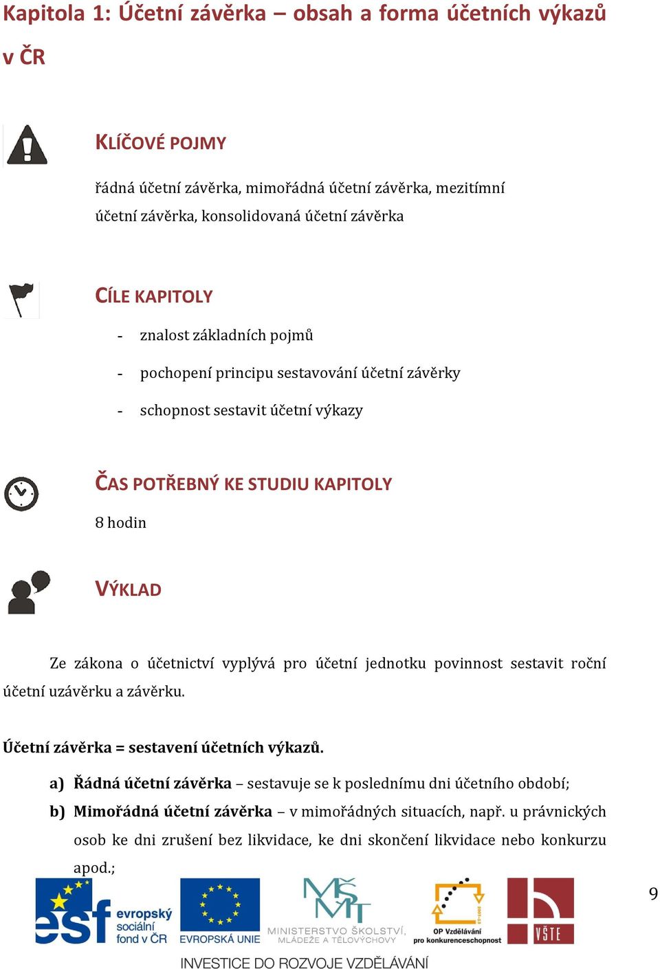 o účetnictví vyplývá pro účetní jednotku povinnost sestavit roční účetní uzávěrku a závěrku. Účetní závěrka = sestavení účetních výkazů.