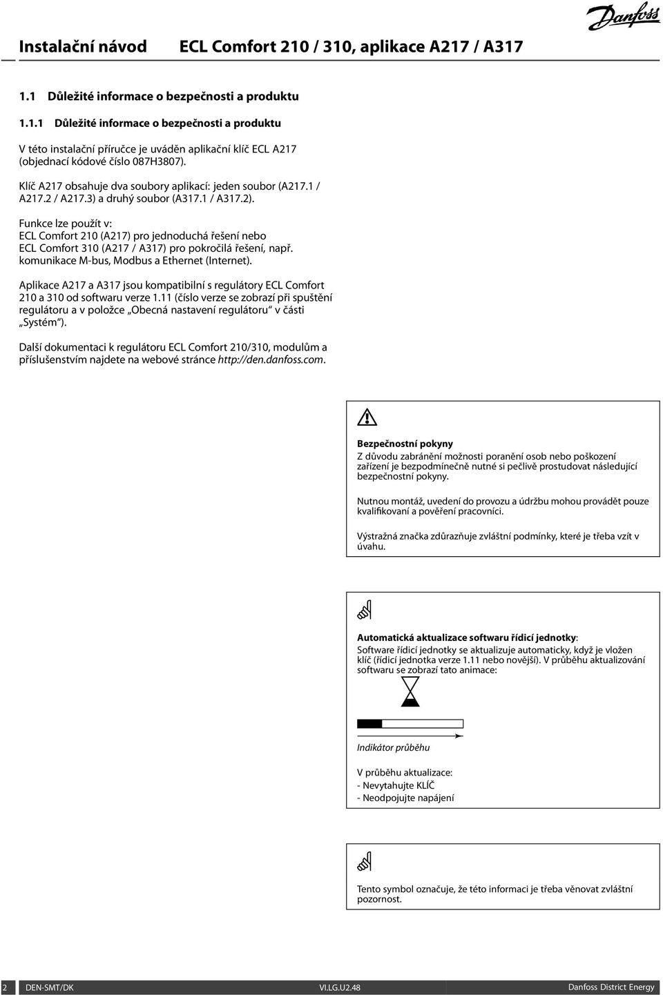 Funkce lze použít v: ECL Comfort 210 (A217) pro jednoduchá řešení nebo ECL Comfort 310 (A217 / A317) pro pokročilá řešení, např. komunikace M-bus, Modbus a Ethernet (Internet).