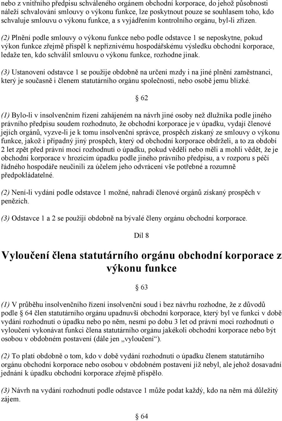 (2) Plnění podle smlouvy o výkonu funkce nebo podle odstavce 1 se neposkytne, pokud výkon funkce zřejmě přispěl k nepříznivému hospodářskému výsledku obchodní korporace, ledaže ten, kdo schválil