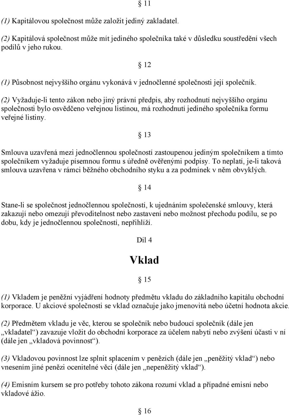 (2) Vyžaduje-li tento zákon nebo jiný právní předpis, aby rozhodnutí nejvyššího orgánu společnosti bylo osvědčeno veřejnou listinou, má rozhodnutí jediného společníka formu veřejné listiny.