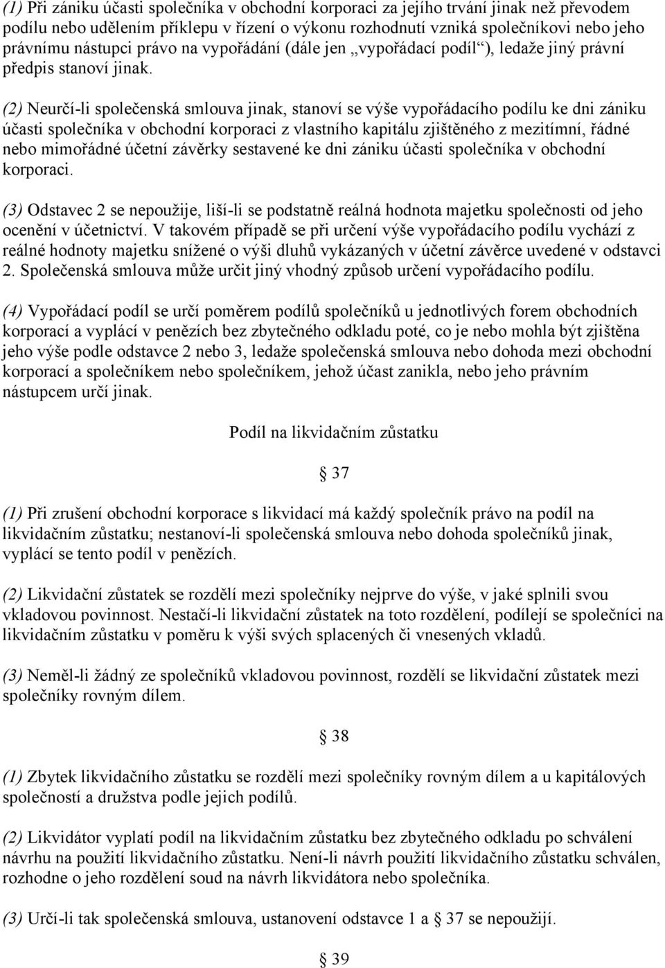 (2) Neurčí-li společenská smlouva jinak, stanoví se výše vypořádacího podílu ke dni zániku účasti společníka v obchodní korporaci z vlastního kapitálu zjištěného z mezitímní, řádné nebo mimořádné