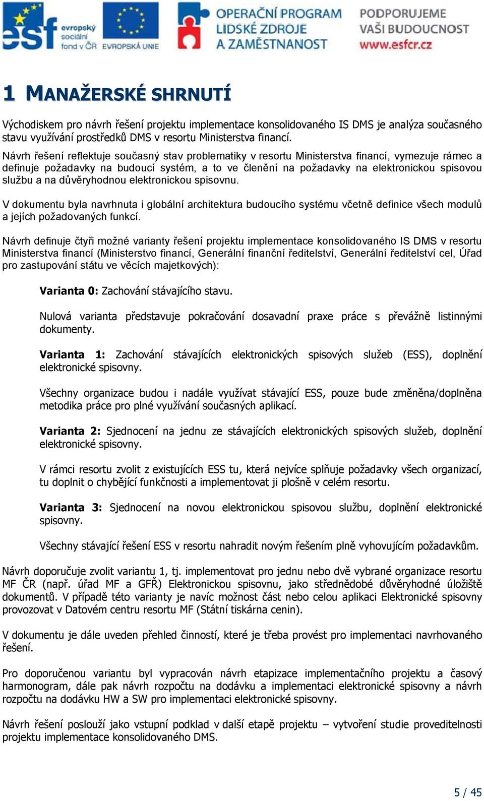 a na důvěryhodnou elektronickou spisovnu. V dokumentu byla navrhnuta i globální architektura budoucího systému včetně definice všech modulů a jejích požadovaných funkcí.