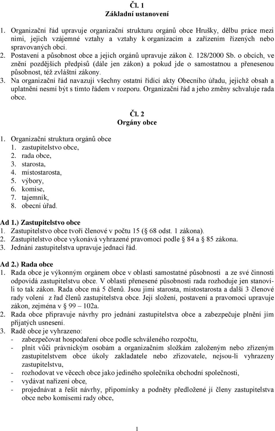 Postavení a působnost obce a jejich orgánů upravuje zákon č. 128/2000 Sb. o obcích, ve znění pozdějších předpisů (dále jen zákon) a pokud jde o samostatnou a přenesenou působnost, též zvláštní zákony.