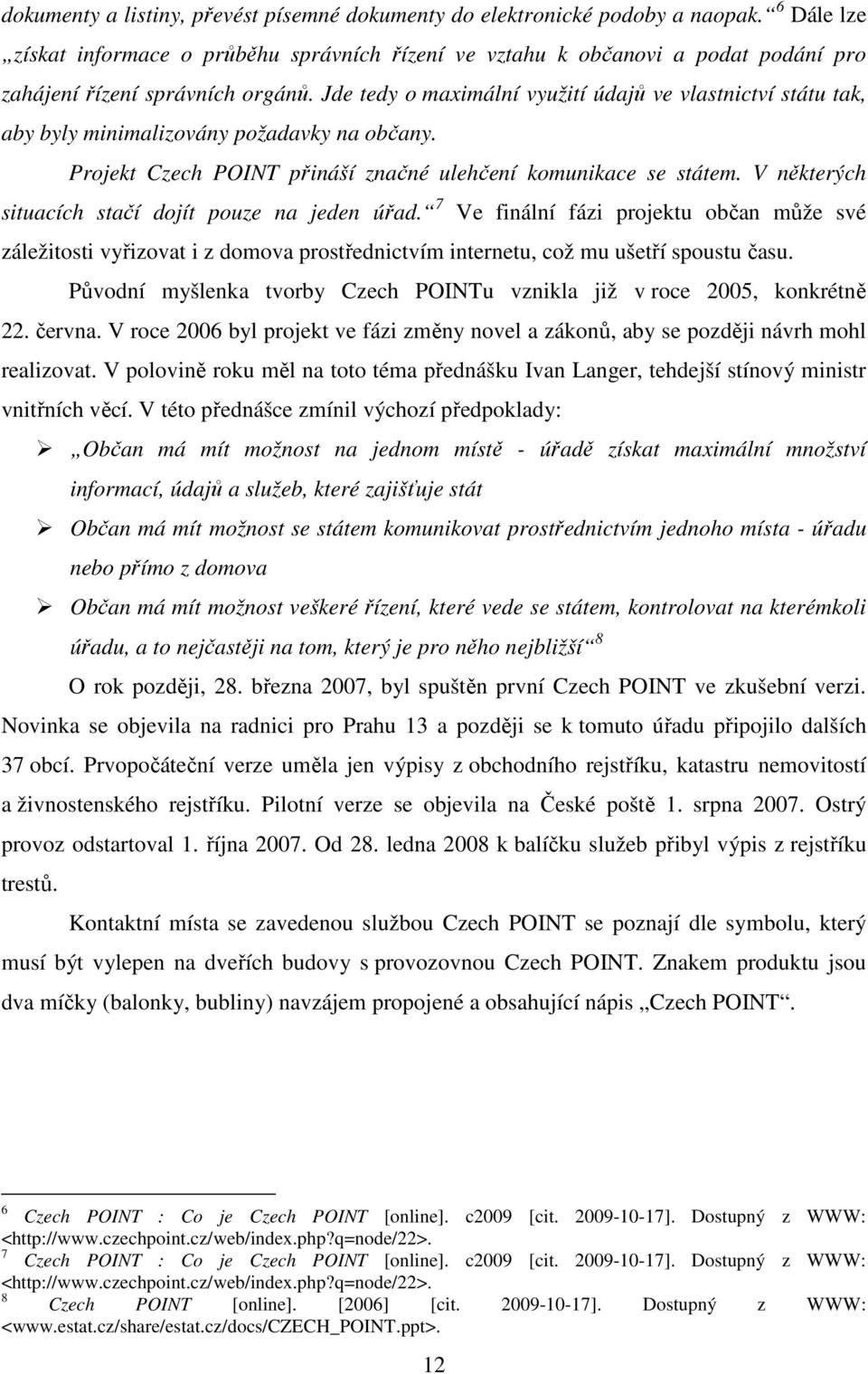 Jde tedy o maximální využití údajů ve vlastnictví státu tak, aby byly minimalizovány požadavky na občany. Projekt Czech POINT přináší značné ulehčení komunikace se státem.