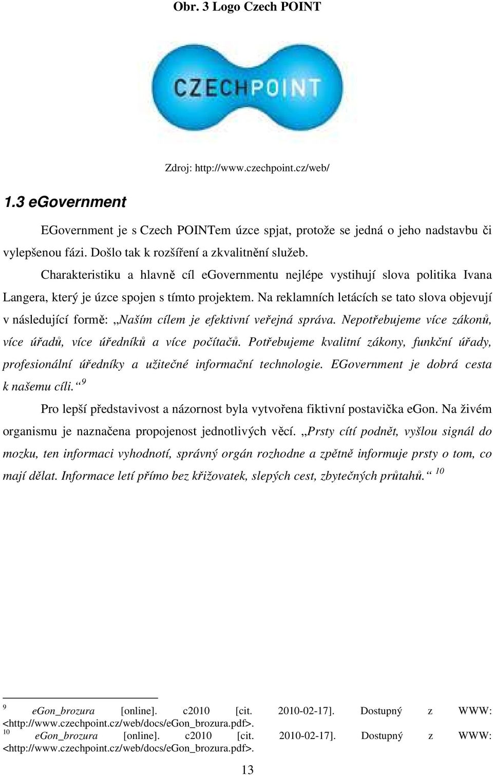 Na reklamních letácích se tato slova objevují v následující formě: Naším cílem je efektivní veřejná správa. Nepotřebujeme více zákonů, více úřadů, více úředníků a více počítačů.