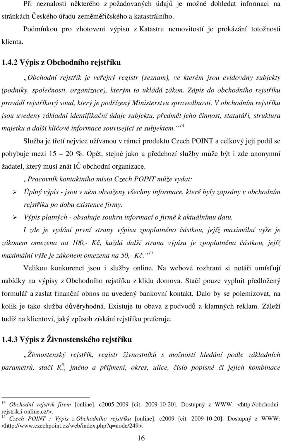 2 Výpis z Obchodního rejstříku Obchodní rejstřík je veřejný registr (seznam), ve kterém jsou evidovány subjekty (podniky, společnosti, organizace), kterým to ukládá zákon.