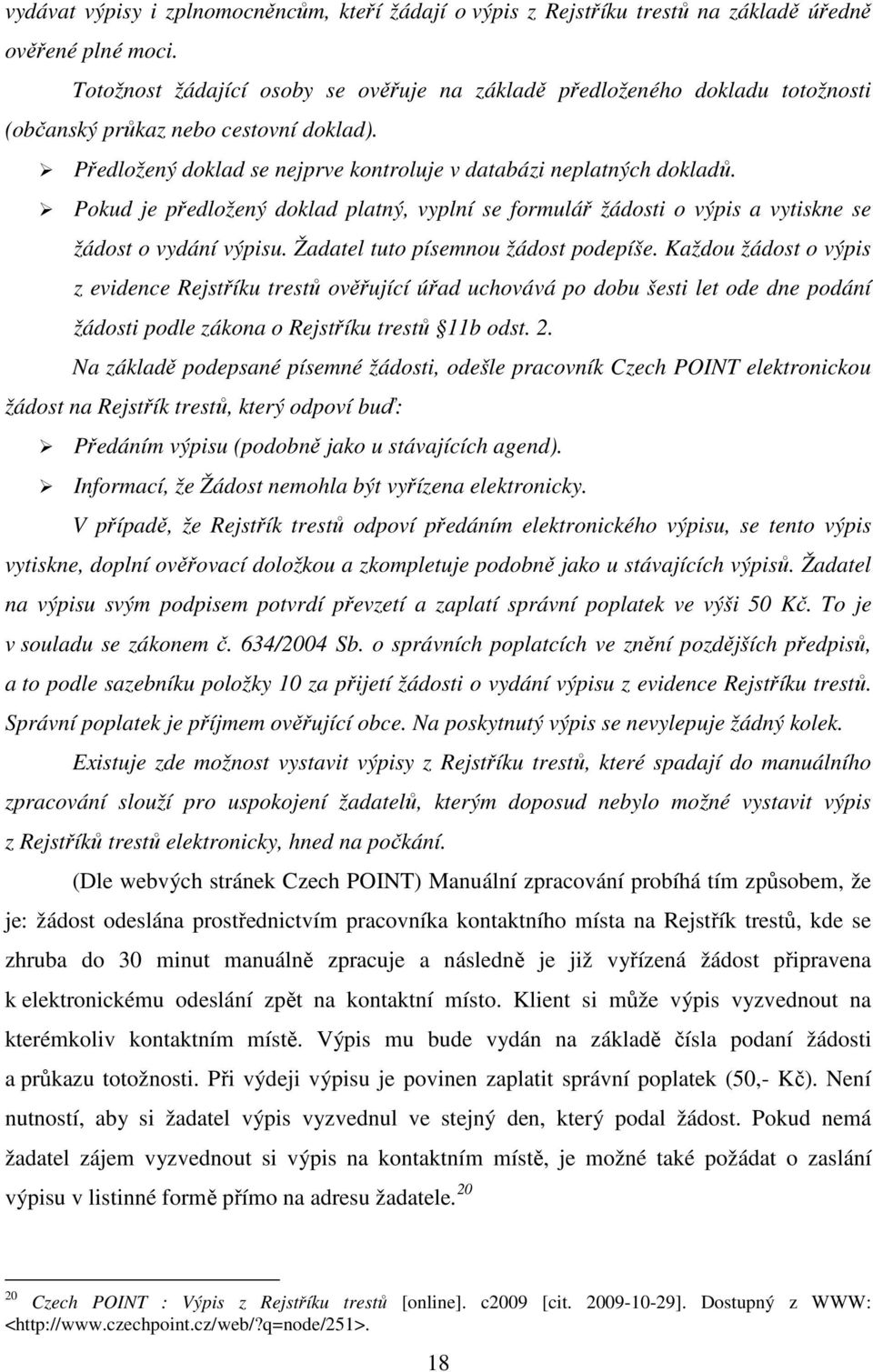 Pokud je předložený doklad platný, vyplní se formulář žádosti o výpis a vytiskne se žádost o vydání výpisu. Žadatel tuto písemnou žádost podepíše.