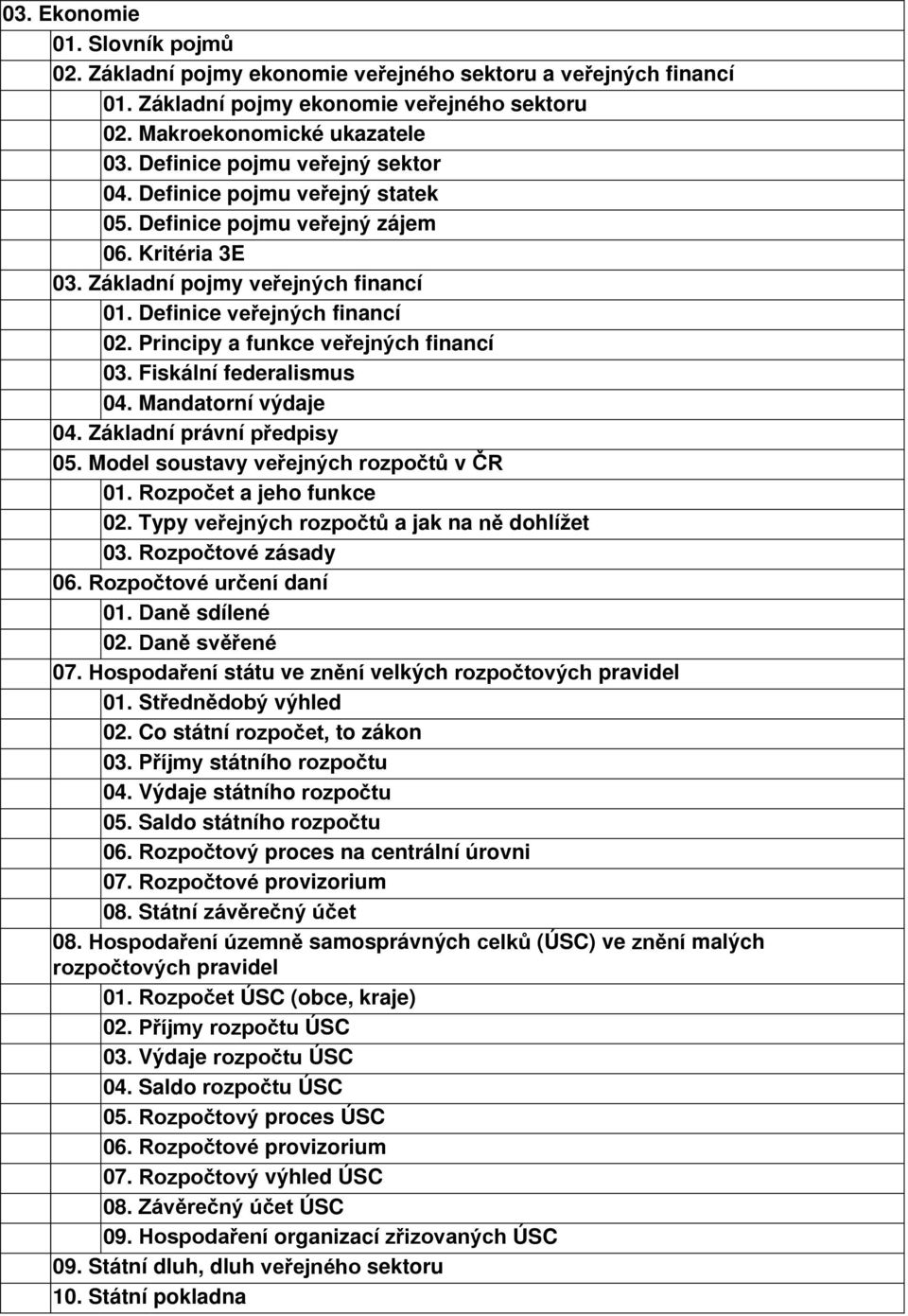 Fiskální federalismus 04. Mandatorní výdaje 04. Základní právní předpisy 05. Model soustavy veřejných rozpočtů v ČR 01. Rozpočet a jeho funkce 02. Typy veřejných rozpočtů a jak na ně dohlížet 03.