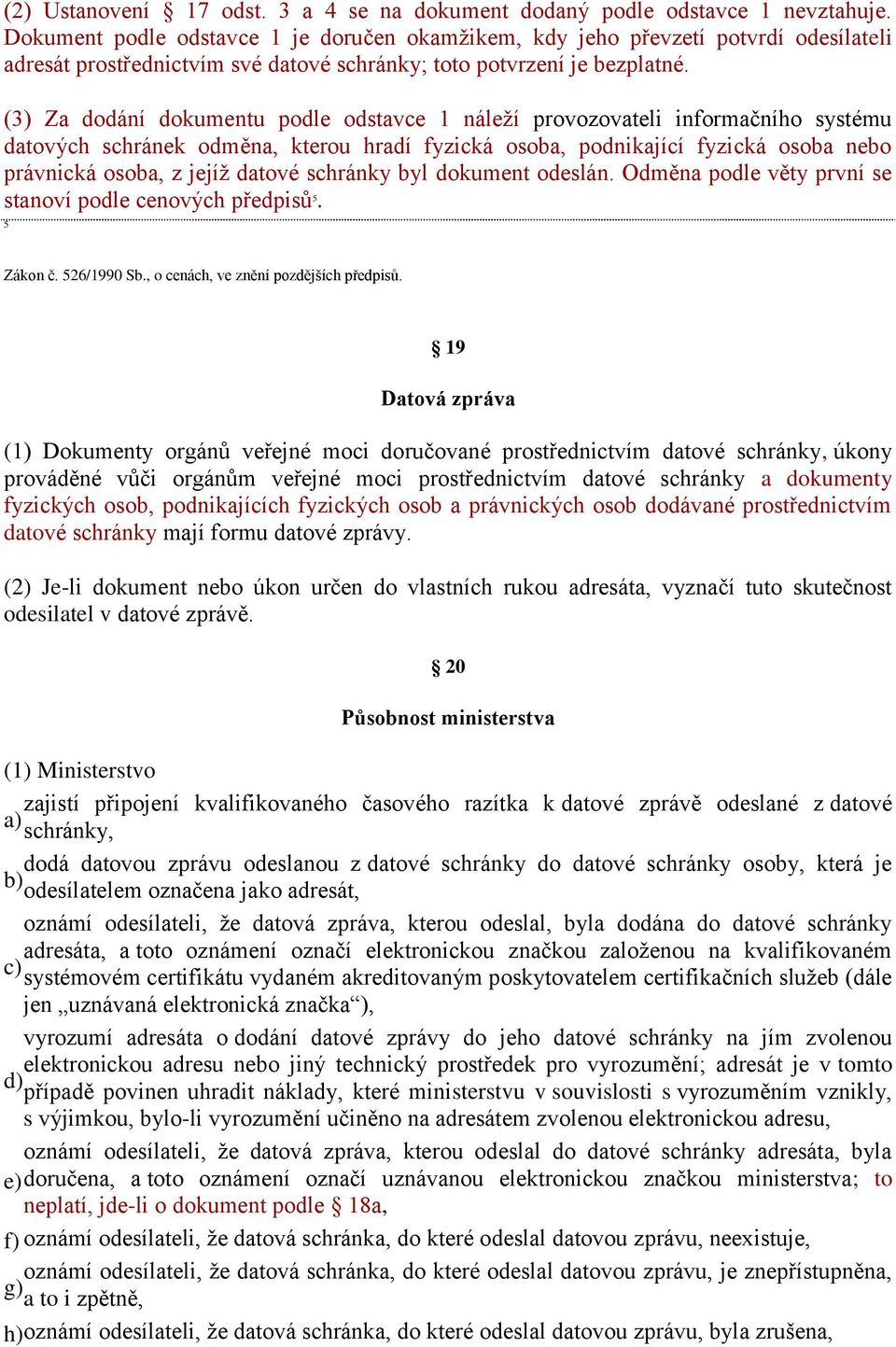 (3) Za dodání dokumentu podle odstavce 1 náleží provozovateli informačního systému datových schránek odměna, kterou hradí fyzická osoba, podnikající fyzická osoba nebo právnická osoba, z jejíž datové