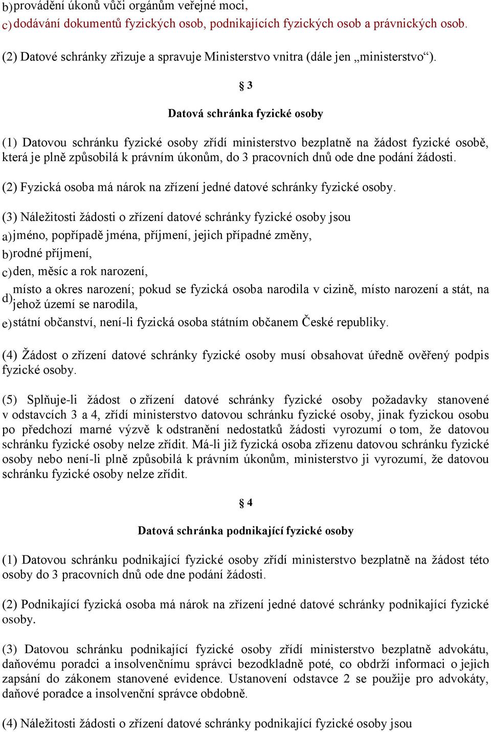 3 Datová schránka fyzické osoby (1) Datovou schránku fyzické osoby zřídí ministerstvo bezplatně na žádost fyzické osobě, která je plně způsobilá k právním úkonům, do 3 pracovních dnů ode dne podání