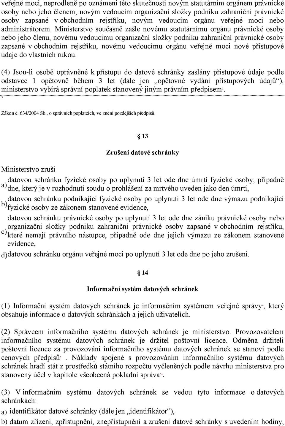 Ministerstvo současně zašle novému statutárnímu orgánu právnické osoby nebo jeho členu, novému vedoucímu organizační složky podniku zahraniční právnické osoby zapsané v obchodním rejstříku, novému