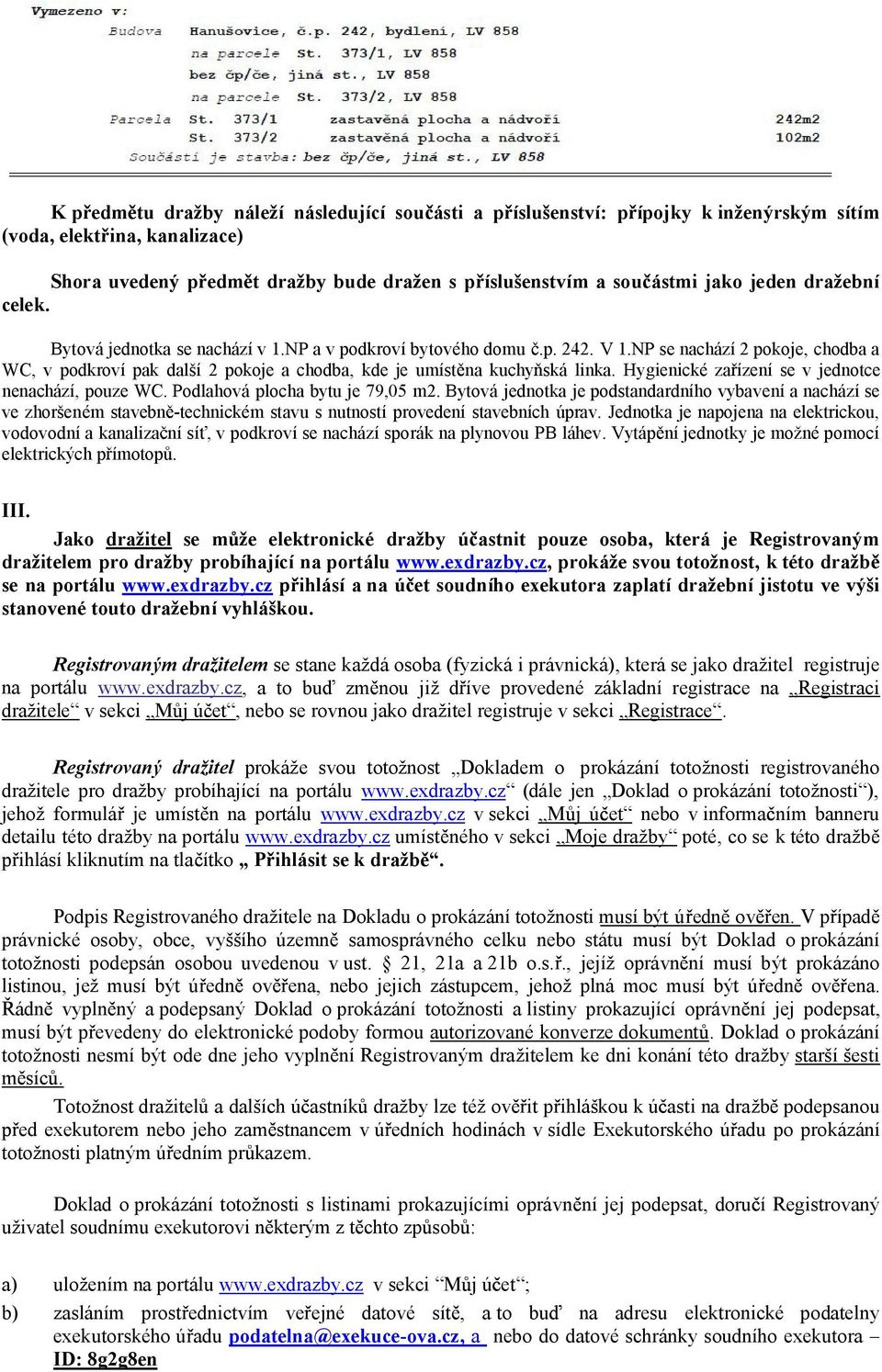 NP se nachází 2 pokoje, chodba a WC, v podkroví pak další 2 pokoje a chodba, kde je umíst na kuchy ská linka. Hygienické za ízení se v jednotce nenachází, pouze WC. Podlahová plocha bytu je 79,05 m2.