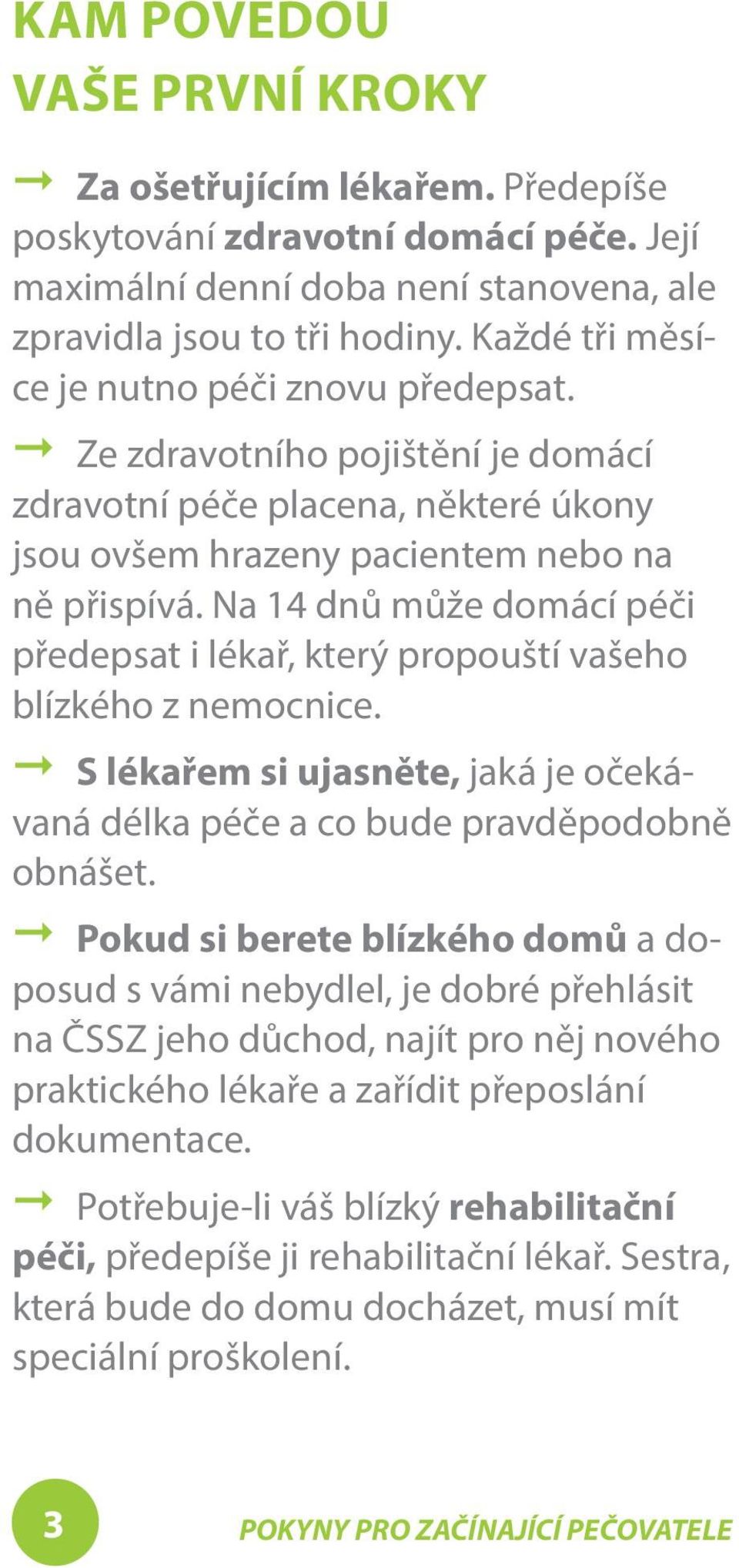 Na 14 dnů může domácí péči předepsat i lékař, který propouští vašeho blízkého z nemocnice. A S lékařem si ujasněte, jaká je očekávaná délka péče a co bude pravděpodobně obnášet.