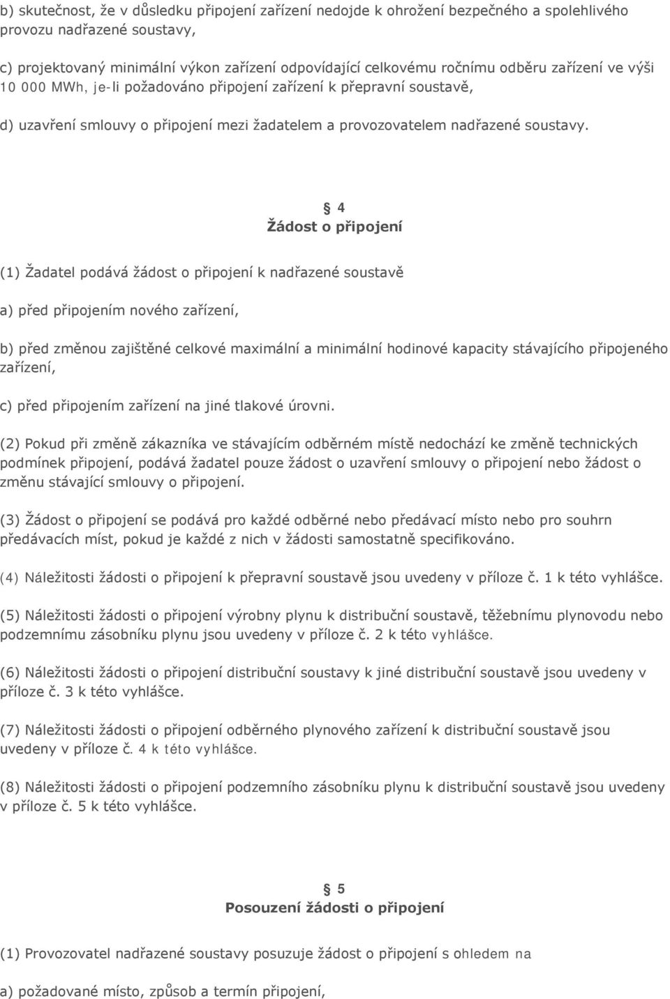 4 Žádost o připojení (1) Žadatel podává žádost o připojení k nadřazené soustavě a) před připojením nového zařízení, b) před změnou zajištěné celkové maximální a minimální hodinové kapacity