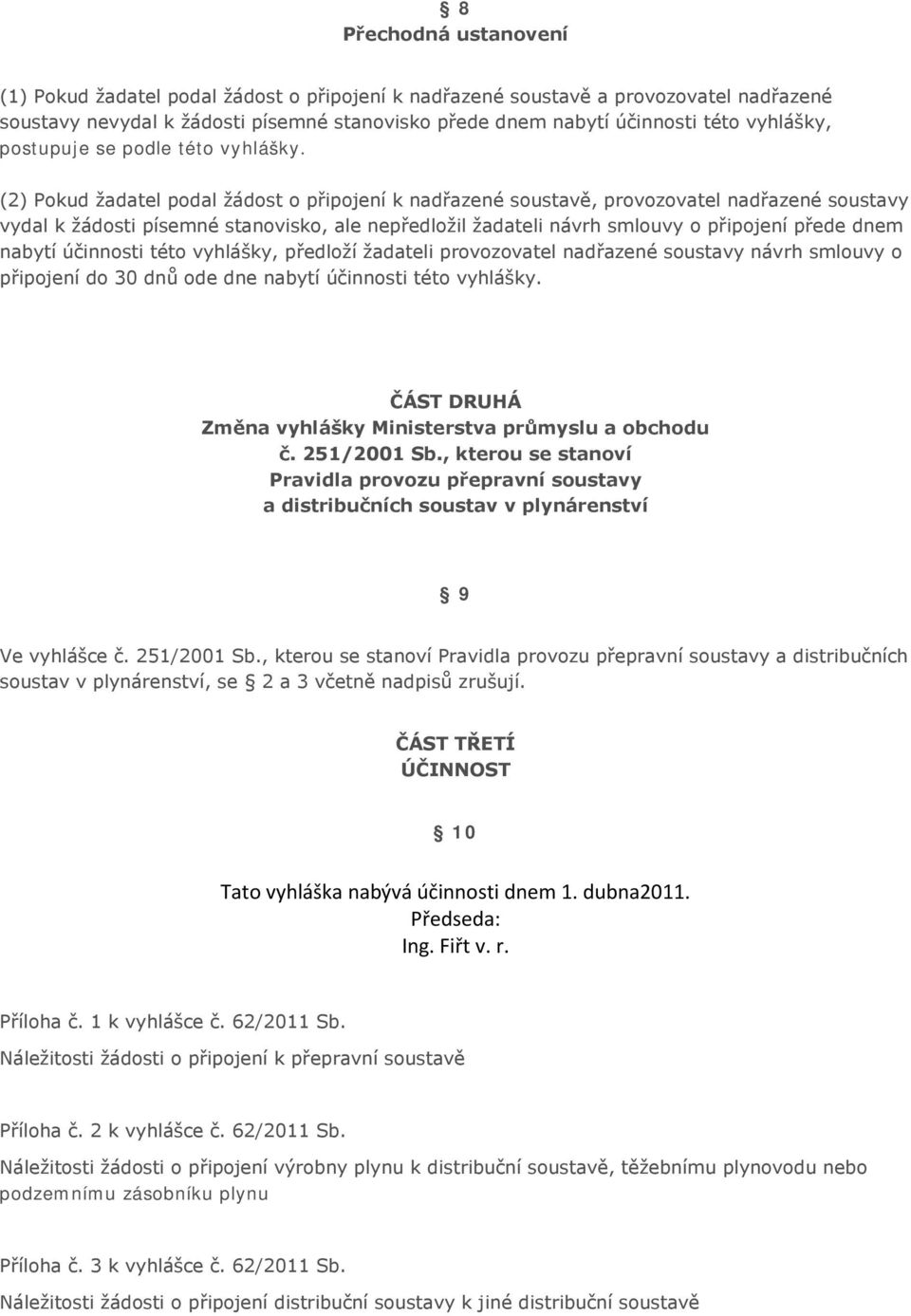 (2) Pokud žadatel podal žádost o připojení k nadřazené soustavě, provozovatel nadřazené soustavy vydal k žádosti písemné stanovisko, ale nepředložil žadateli návrh smlouvy o připojení přede dnem