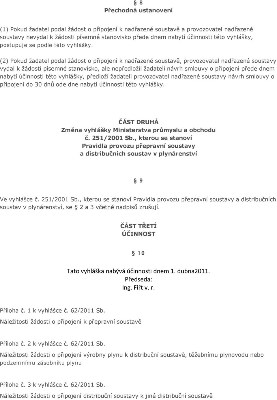 (2) Pokud žadatel podal žádost o připojení k nadřazené soustavě, provozovatel nadřazené soustavy vydal k žádosti písemné stanovisko, ale nepředložil žadateli návrh smlouvy o připojení přede dnem