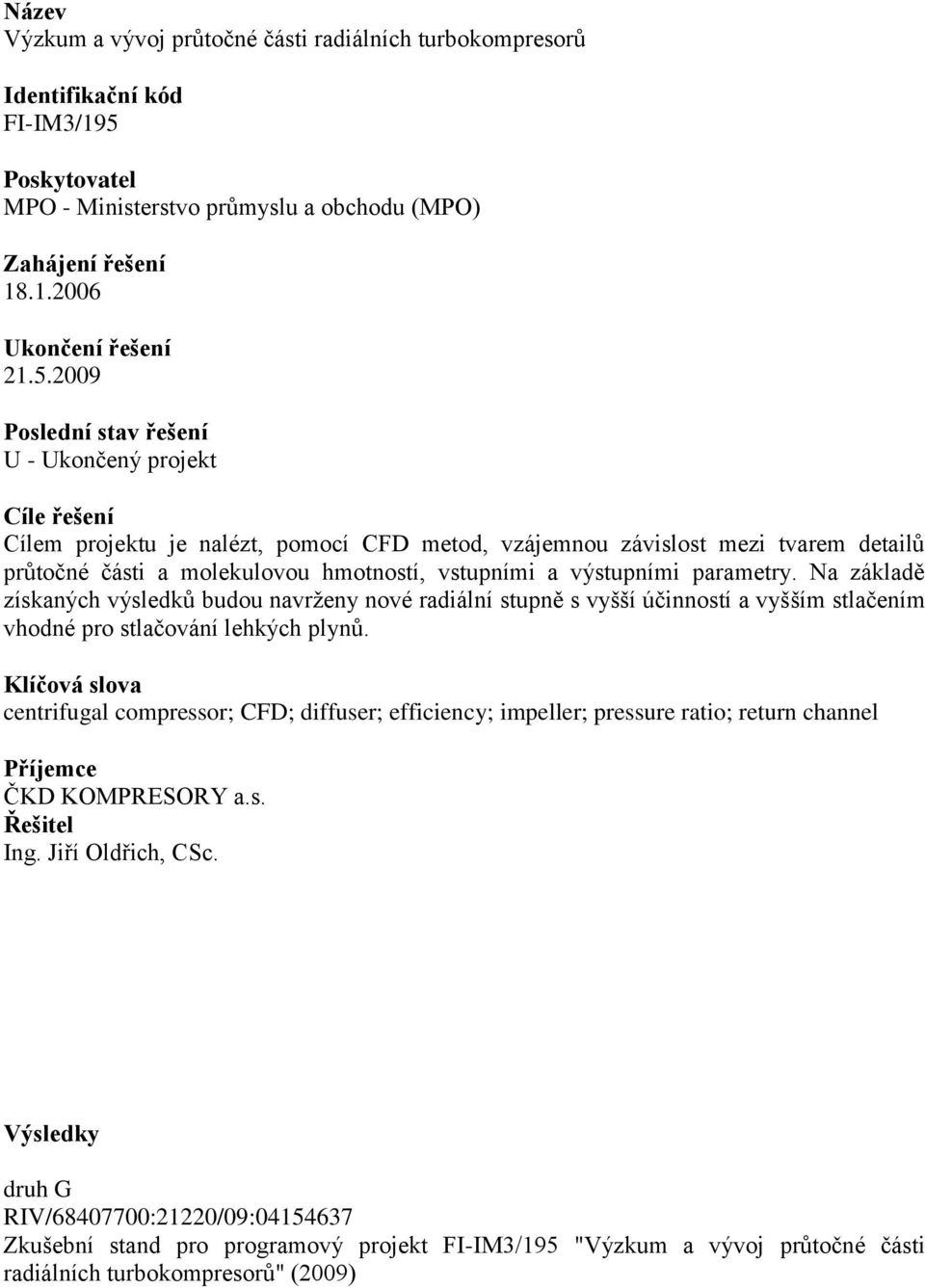 2009 U - Ukončený projekt Cílem projektu je nalézt, pomocí CFD metod, vzájemnou závislost mezi tvarem detailů průtočné části a molekulovou hmotností, vstupními a