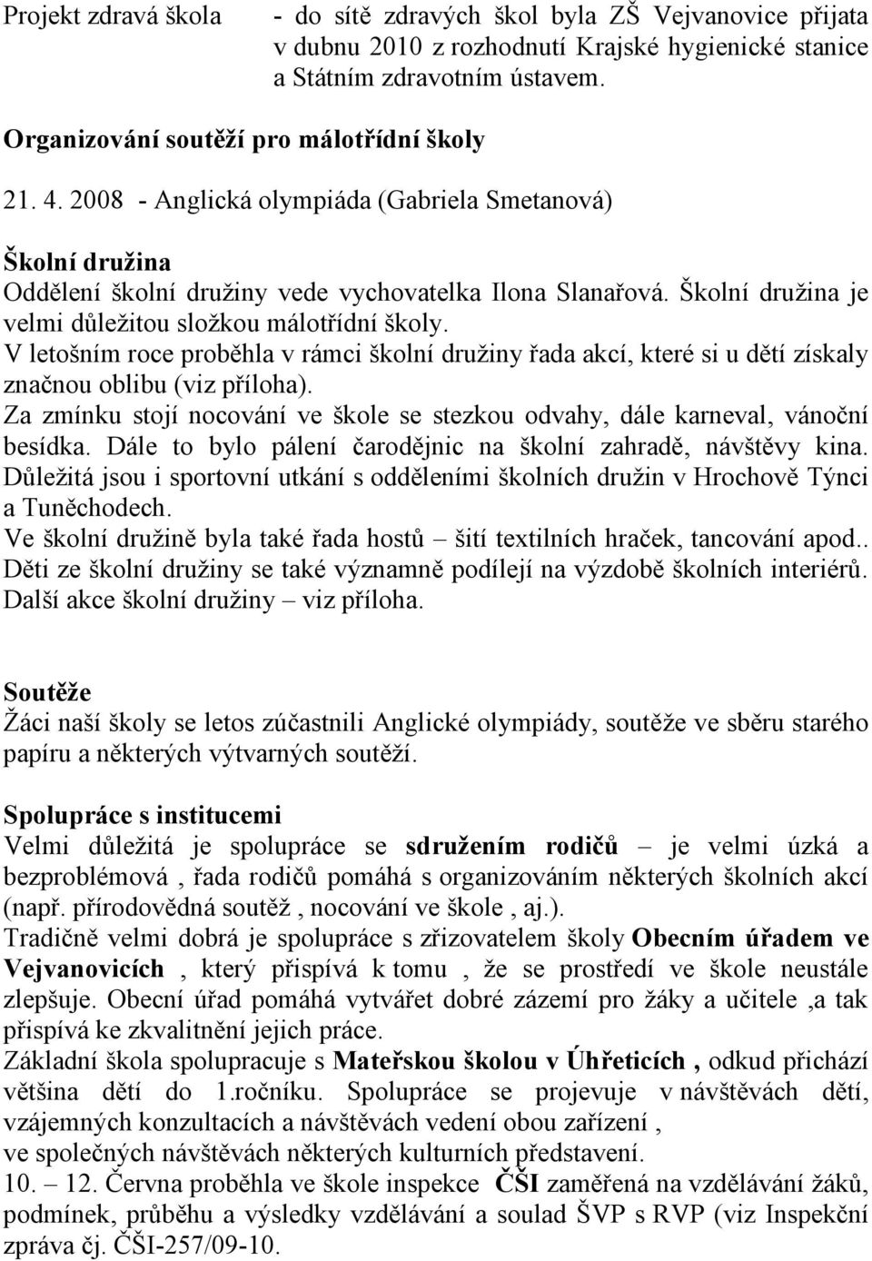 Školní druţina je velmi důleţitou sloţkou málotřídní školy. V letošním roce proběhla v rámci školní druţiny řada akcí, které si u dětí získaly značnou oblibu (viz příloha).