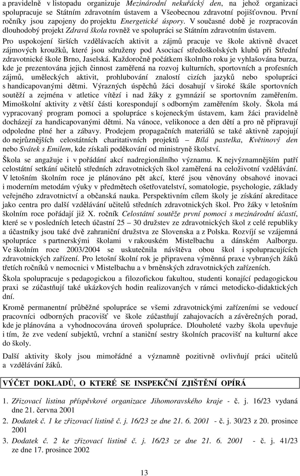 Pro uspokojení širších vzdlávacích aktivit a zájm pracuje ve škole aktivn dvacet zájmových kroužk, které jsou sdruženy pod Asociací stedoškolských klub pi Stední zdravotnické škole Brno, Jaselská.