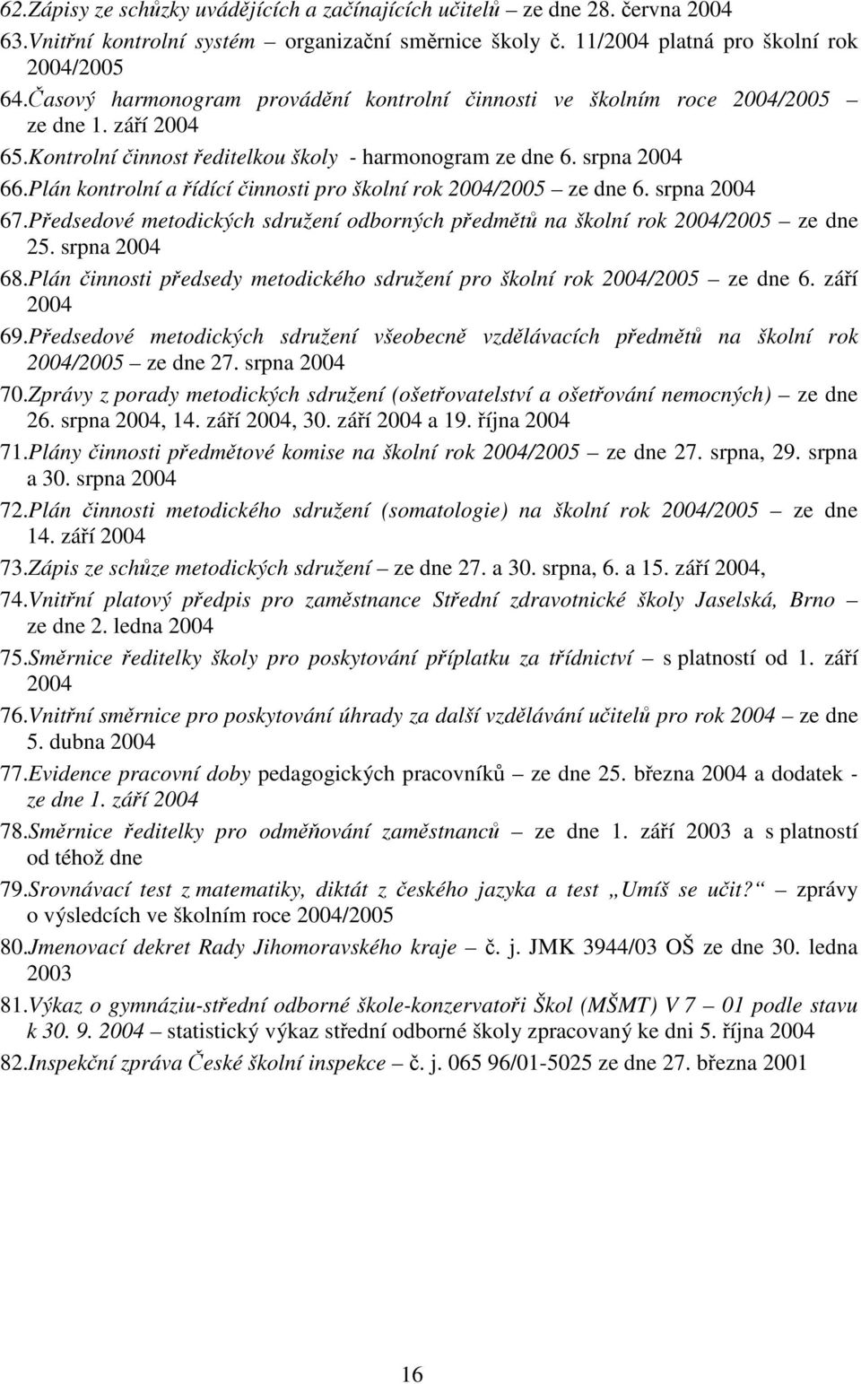 Plán kontrolní a ídící innosti pro školní rok 2004/2005 ze dne 6. srpna 2004 67.Pedsedové metodických sdružení odborných pedmt na školní rok 2004/2005 ze dne 25. srpna 2004 68.