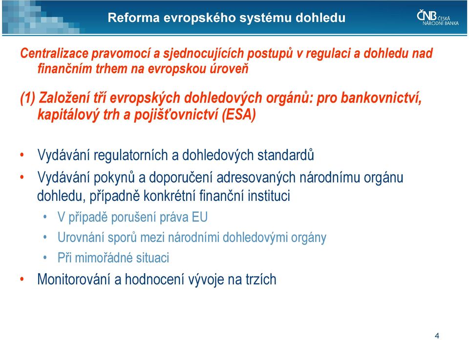 regulatorních a dohledových standardů Vydávání pokynů a doporučení adresovaných národnímu orgánu dohledu, případně konkrétní finanční